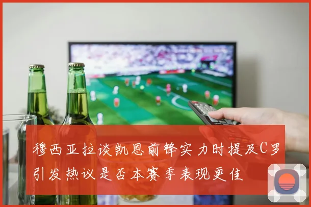 穆西亚拉谈凯恩前锋实力时提及C罗引发热议是否本赛季表现更佳
