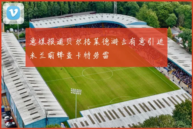 意媒报道贝尔格莱德游击有意引进米兰前锋查卡特劳雷
