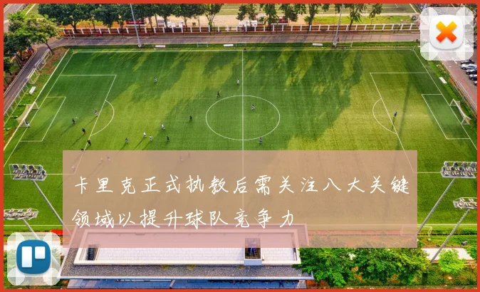 卡里克正式执教后需关注八大关键领域以提升球队竞争力