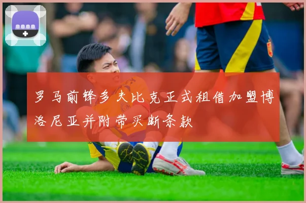 罗马前锋多夫比克正式租借加盟博洛尼亚并附带买断条款