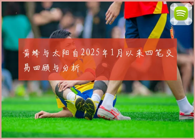 黄蜂与太阳自2025年1月以来四笔交易回顾与分析