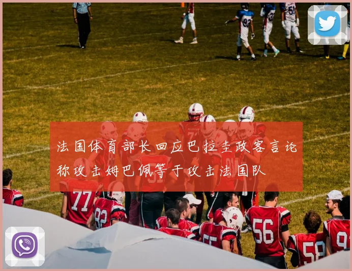 法国体育部长回应巴拉圭政客言论称攻击姆巴佩等于攻击法国队