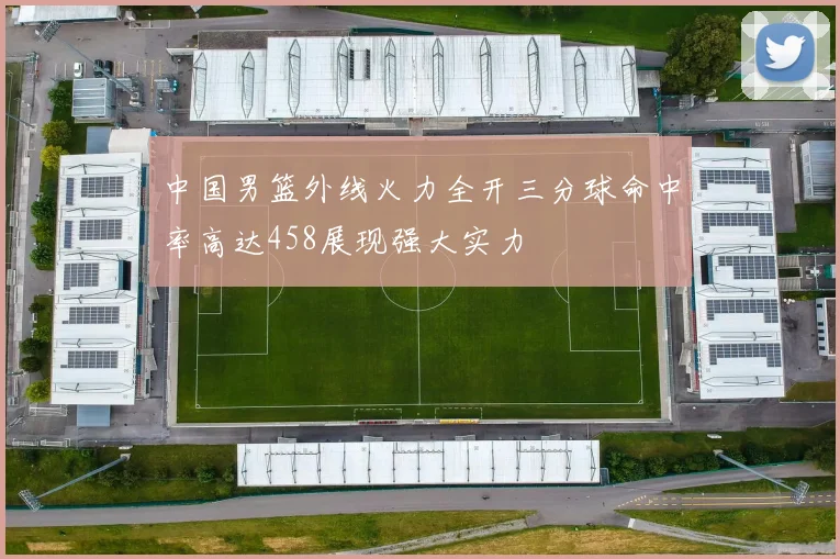 中国男篮外线火力全开三分球命中率高达458展现强大实力