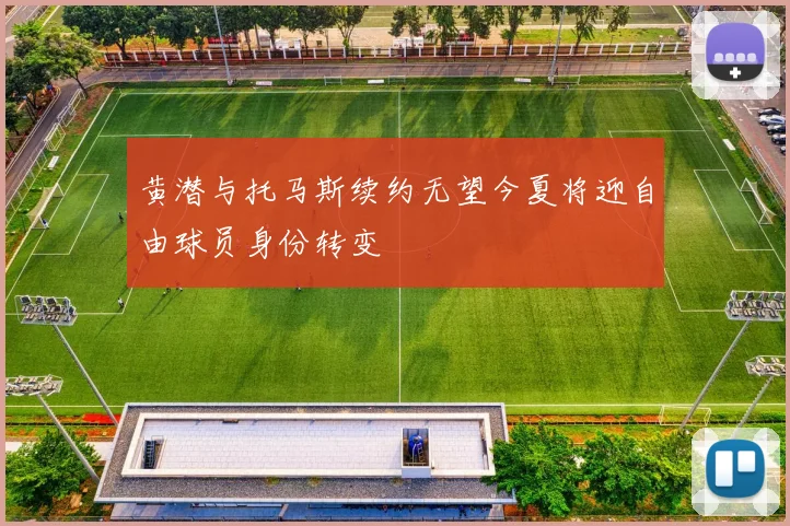 黄潜与托马斯续约无望今夏将迎自由球员身份转变