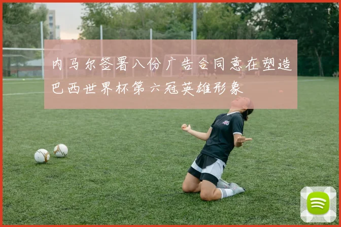 内马尔签署八份广告合同意在塑造巴西世界杯第六冠英雄形象
