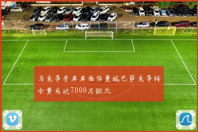 马竞争夺库库面临曼城巴萨竞争转会费或达7000万欧元