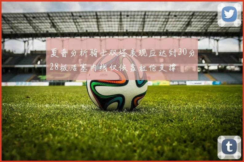 夏普分析骑士双塔表现应达到30分28板活塞内线仅依靠杜伦支撑